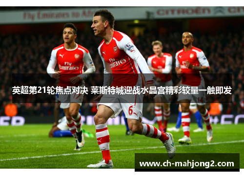 英超第21轮焦点对决 莱斯特城迎战水晶宫精彩较量一触即发