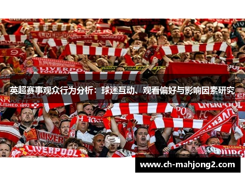 英超赛事观众行为分析:球迷互动、观看偏好与影响因素研究 英超赛事观众行为分析:球迷互动、观看偏好与影响因素研究