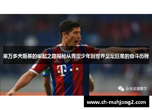 莱万多夫斯基的崛起之路揭秘从青涩少年到世界足坛巨星的奋斗历程 莱万多夫斯基的崛起之路揭秘从青涩少年到世界足坛巨星的奋斗历程