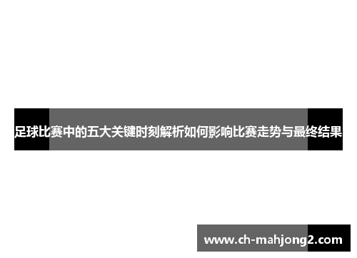 足球比赛中的五大关键时刻解析如何影响比赛走势与最终结果