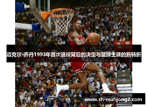 迈克尔·乔丹1993年首次退役背后的决定与篮球生涯的新转折