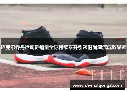 迈克尔乔丹运动鞋销量全球持续攀升引领时尚潮流成效显著