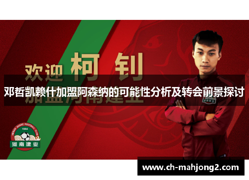 邓哲凯赖什加盟阿森纳的可能性分析及转会前景探讨