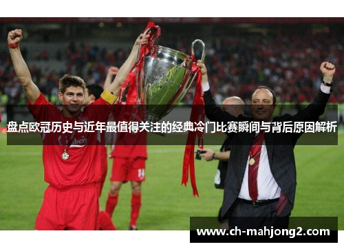 盘点欧冠历史与近年最值得关注的经典冷门比赛瞬间与背后原因解析