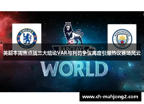 英超本周焦点战三大结论VAR与判罚争议再度引爆热议赛场风云