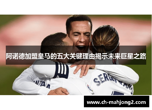阿诺德加盟皇马的五大关键理由揭示未来巨星之路