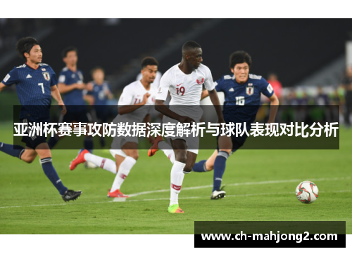 亚洲杯赛事攻防数据深度解析与球队表现对比分析 亚洲杯赛事攻防数据深度解析与球队表现对比分析