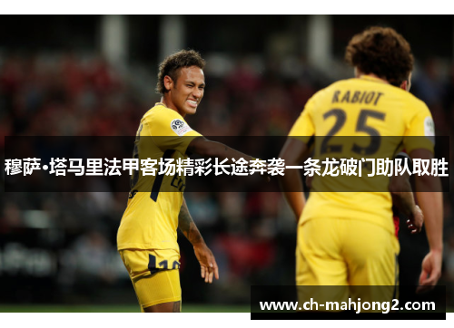 穆萨·塔马里法甲客场精彩长途奔袭一条龙破门助队取胜