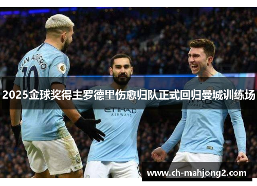 2025金球奖得主罗德里伤愈归队正式回归曼城训练场