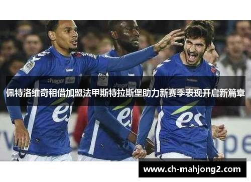 佩特洛维奇租借加盟法甲斯特拉斯堡助力新赛季表现开启新篇章
