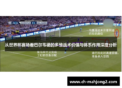 从世界杯赛场看巴尔韦德的多维战术价值与体系作用深度分析 从世界杯赛场看巴尔韦德的多维战术价值与体系作用深度分析