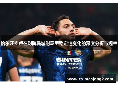 恰尔汗奥卢在对阵曼城时意甲稳定性变化的深度分析与观察 恰尔汗奥卢在对阵曼城时意甲稳定性变化的深度分析与观察