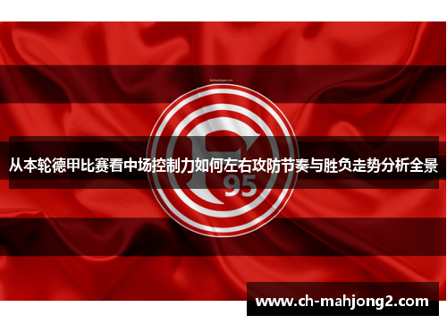 从本轮德甲比赛看中场控制力如何左右攻防节奏与胜负走势分析全景 从本轮德甲比赛看中场控制力如何左右攻防节奏与胜负走势分析全景