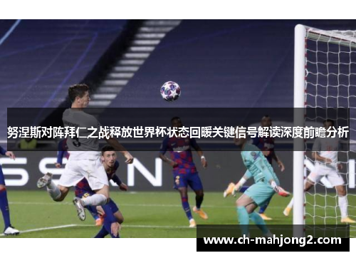 努涅斯对阵拜仁之战释放世界杯状态回暖关键信号解读深度前瞻分析 努涅斯对阵拜仁之战释放世界杯状态回暖关键信号解读深度前瞻分析