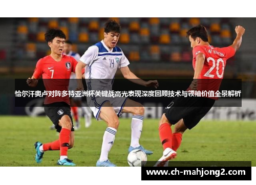 恰尔汗奥卢对阵多特亚洲杯关键战高光表现深度回顾技术与领袖价值全景解析