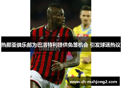 热那亚俱乐部为巴洛特利提供免签机会 引发球迷热议
